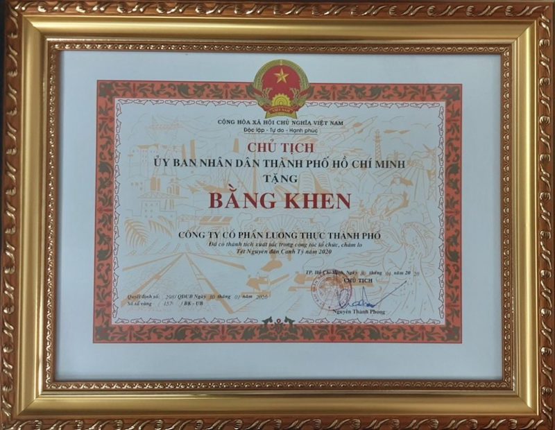      Bằng khen của Chủ tịch UBND TP.HCM dành cho Công ty cổ phần Lương thực thành phố Hồ Chí Minh vì đã có nhiều thành tích xuất sắc trong việc tổ chức, chăm lo Tết Nguyên đán Canh Tý Năm 2020.